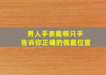 男人手表戴哪只手 告诉你正确的佩戴位置